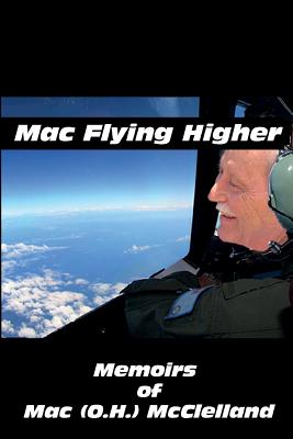 Mac Flying Higher: Memoirs of Mac (O.H.) McClelland - McClelland, Mac (O H )