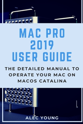 Mac Pro 2019 User Guide: The Detailed Manual to Operate Your Mac on MacOS Catalina - Young, Alec