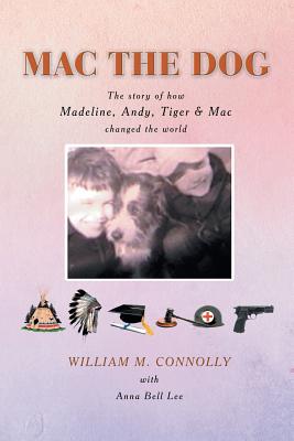 Mac the Dog: The Story of How Madeline, Andy, Tiger & Mac Changed the World - Connolly, William M