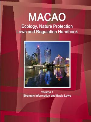 Macao Ecology, Nature Protection Laws and Regulation Handbook Volume 1 Strategic Information and Basic Laws - Ibp Inc