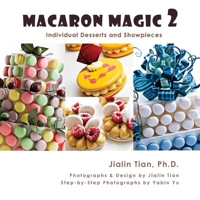 Macaron Magic 2: Individual Desserts and Showpieces - Tian, Jialin (Photographer), and Yu, Yabin (Photographer)
