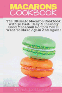 Macarons Cookbook: The Ultimate Macaron Cookbook with 36 Fast, Easy & Insanely Good Macaroon Recipes You'll Want to Make Again and Again