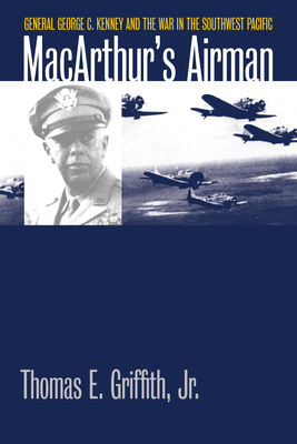 Macarthur's Airman: General George C. Kenney and the War in the Southwest Pacific - Griffith