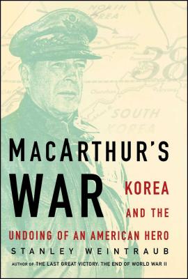 MacArthur's War: Korea and the Undoing of an American Hero - Weintraub, Stanley