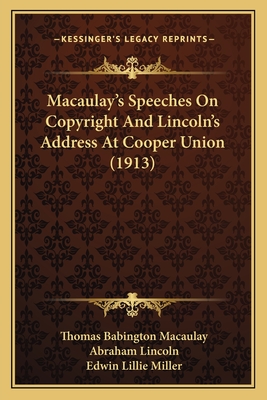 Macaulay's Speeches On Copyright And Lincoln's Address At Cooper Union (1913) - Macaulay, Thomas Babington, and Lincoln, Abraham, and Miller, Edwin Lillie (Editor)