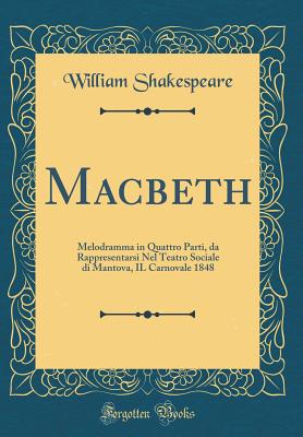 Macbeth: Melodramma in Quattro Parti, Da Rappresentarsi Nel Teatro Sociale Di Mantova, Il Carnovale 1848 (Classic Reprint) - Shakespeare, William