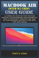 Macbook Air (with M1 Chip) User Guide: A Complete Step By Step picture manual For Beginners And Seniors On How To Navigate Through The New M1 chip MacBook air Like A Pro with Tips And Tricks