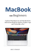 MacBook FOR Beginners: Updated MacBook Air and MacBook Pro Instruction Book for Seniors: Explore Tips and Tricks like a Pro