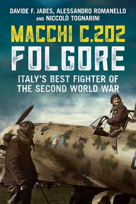 Macchi C.202 Folgore: Italy's Best Fighter of the Second World War - Jabes, Davide F., and Romanello, Alessandro, and Tognarini, Niccolo