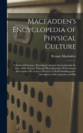 Macfadden's Encyclopedia of Physical Culture: A Work of Reference, Providing Complete Instructions for the Cure of All Diseases Through Physcultopathy, With General Information On Natural Methods of Health-Building and a Description of the Anatomy and Phy