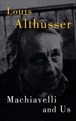 Machiavelli and Us - Althusser, Louis, Professor, and Matheron, Francois (Editor), and Elliott, Gregory (Introduction by)