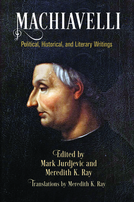 Machiavelli: Political, Historical, and Literary Writings - Jurdjevic, Mark (Editor), and Ray, Meredith K, Professor (Translated by)