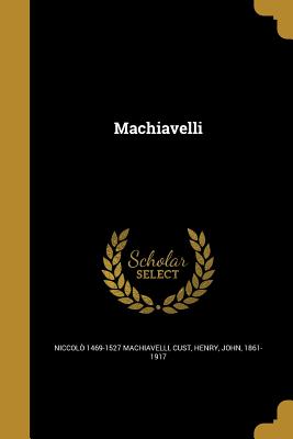 Machiavelli - Machiavelli, Niccol 1469-1527, and Cust, Henry John (Creator)