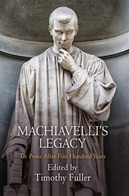 Machiavelli's Legacy: The Prince After Five Hundred Years - Fuller, Timothy, Professor (Editor)