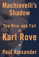 Machiavelli's Shadow: The Rise and Fall of Karl Rove