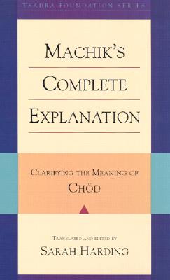 Machik's Complete Explanation: Clarifying the Meaning of Chod - Harding, Sarah (Translated by), and Labdron, Machik