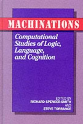 Machinations: Computational Studies of Logic, Language and Cognition - Torrance, Stephen (Editor), and Spencer-Smith, Richard (Editor)