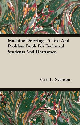 Machine Drawing - A Text And Problem Book For Technical Students And Draftsmen - Svensen, Carl L