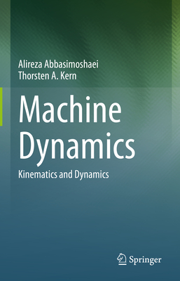 Machine Dynamics: Kinematics and Dynamics - Abbasimoshaei, Alireza, and Kern, Thorsten A.