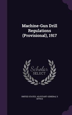 Machine-Gun Drill Regulations (Provisional), 1917 - United States Adjutant-General's Offic (Creator)