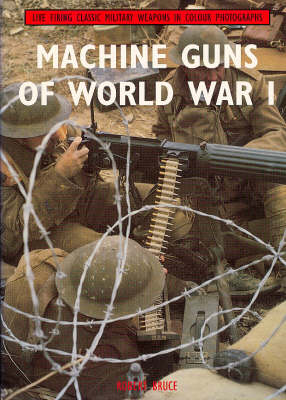 Machine Guns of World War I: Live Firing Classic Military Weapons in Colour Photographs - Bruce, Robert, PhD