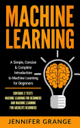 Machine Learning: A Simple, Concise & Complete Introduction to Machine Learning for Beginners (Contains 2 Texts: Machine Learning for Beginners and Machine Learning for Absolute Beginners)