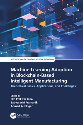 Machine Learning Adoption in Blockchain-Based Intelligent Manufacturing: Theoretical Basics, Applications, and Challenges - Jena, Om Prakash (Editor), and Pramanik, Sabyasachi (Editor), and Elngar, Ahmed A (Editor)