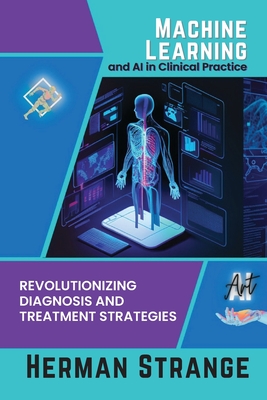 Machine Learning and AI in Clinical Practice: Revolutionizing Diagnosis and Treatment Strategies - Strange, Herman