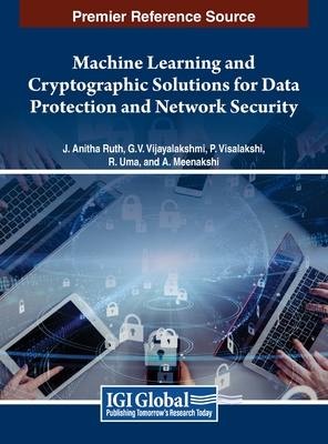 Machine Learning and Cryptographic Solutions for Data Protection and Network Security - Ruth, J Anitha (Editor), and Mahesh, Vijayalakshmi G V (Editor), and Visalakshi, P (Editor)