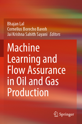 Machine Learning and Flow Assurance in Oil and Gas Production - Lal, Bhajan (Editor), and Bavoh, Cornelius Borecho (Editor), and Sahith Sayani, Jai Krishna (Editor)