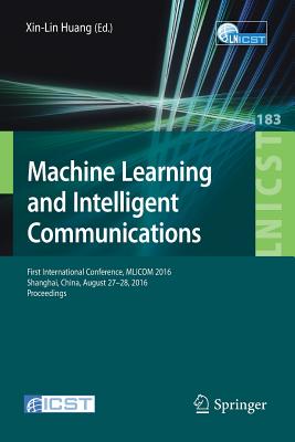 Machine Learning and Intelligent Communications: First International Conference, Mlicom 2016, Shanghai, China, August 27-28, 2016, Revised Selected Papers - Xin-Lin, Huang (Editor)