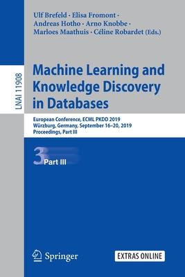 Machine Learning and Knowledge Discovery in Databases: European Conference, Ecml Pkdd 2019, Wrzburg, Germany, September 16-20, 2019, Proceedings, Part III - Brefeld, Ulf (Editor), and Fromont, Elisa (Editor), and Hotho, Andreas (Editor)