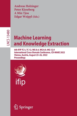 Machine Learning and Knowledge Extraction: 6th IFIP TC 5, TC 12, WG 8.4, WG 8.9, WG 12.9 International Cross-Domain Conference, CD-MAKE 2022, Vienna, Austria, August 23-26, 2022, Proceedings - Holzinger, Andreas (Editor), and Kieseberg, Peter (Editor), and Tjoa, A Min (Editor)