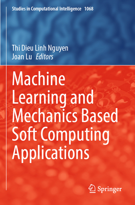 Machine Learning and Mechanics Based Soft Computing Applications - Nguyen, Thi Dieu Linh (Editor), and Lu, Joan (Editor)