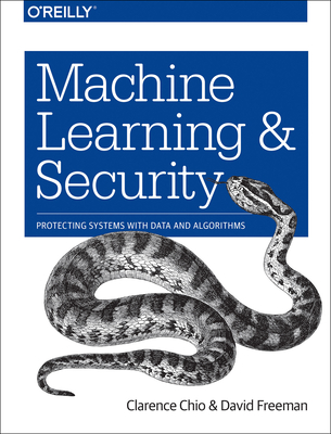 Machine Learning and Security: Protecting Systems with Data and Algorithms - Chio, Clarence, and Freeman, David