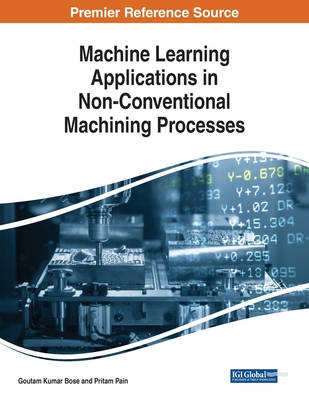 Machine Learning Applications in Non-Conventional Machining Processes - Bose, Goutam Kumar (Editor), and Pain, Pritam (Editor)