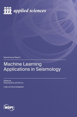 Machine Learning Applications in Seismology - Zhou, Shiyong (Guest editor), and Jia, Ke (Guest editor)