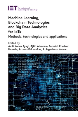 Machine Learning, Blockchain Technologies and Big Data Analytics for IoTs: Methods, technologies and applications - Tyagi, Amit Kumar (Editor), and Abraham, Ajith (Editor), and Hussain, Farookh Khadeer (Editor)