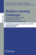 Machine Learning Challenges: Evaluating Predictive Uncertainty, Visual Object Classification, and Recognizing Textual Entailment, First Pascal Machine Learning Challenges Workshop, Mlcw 2005, Southampton, UK, April 11-13, 2005, Revised Selected Papers