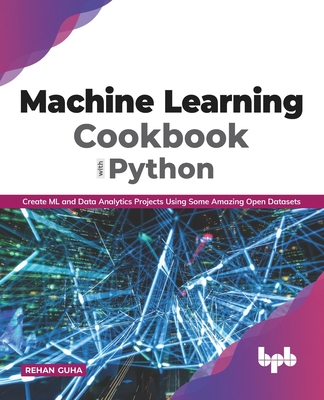 Machine Learning Cookbook with Python: Create ML and Data Analytics Projects Using Some Amazing Open Datasets (English Edition - Guha, Rehan
