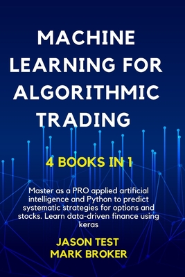 Machine Learning for Algorithmic Trading: Master as a pro applied artificial intelligence and Python to predict systematic strategies for options and stock. Learn data-driven finance using Keras - Broker, Mark, and Test, Jason