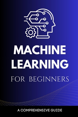 Machine Learning for Beginners: A Comprehensive Guide - Rivers, Maxwell