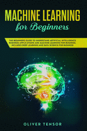 Machine Learning for Beginners: The Beginner's Guide to Understand Artificial Intelligence, Business Applications, and Machine Learning for Business: Includes Deep Learning and Data Science for Business