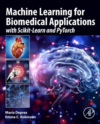 Machine Learning for Biomedical Applications: With Scikit-Learn and Pytorch - Deprez, Maria, and Robinson, Emma C