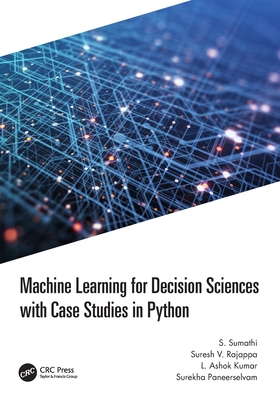 Machine Learning for Decision Sciences with Case Studies in Python - Sumathi, S, and Rajappa, Suresh, and Kumar, L Ashok