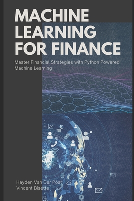 Machine Learning for FInance: Master Financial Strategies with Python-Powered Machine Learning - Schwartz, Alice (Editor), and Bisette, Vincent, and Van Der Post, Hayden