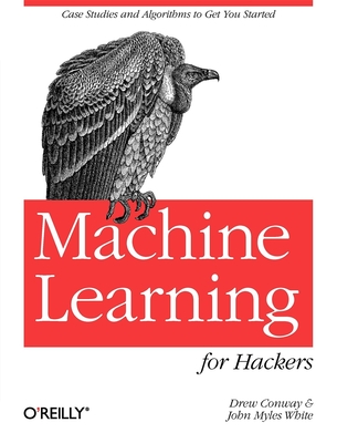 Machine Learning for Hackers: Case Studies and Algorithms to Get You Started - Conway, Drew, and White, John Myles