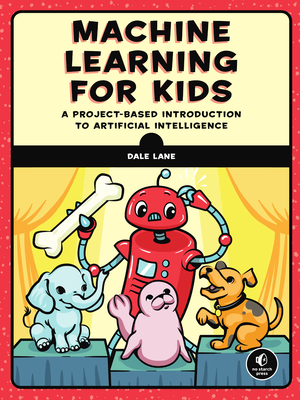 Machine Learning for Kids: A Project-Based Introduction to Artificial Intelligence - Lane, Dale