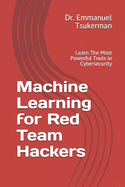 Machine Learning for Red Team Hackers: Learn The Most Powerful Tools in Cybersecurity