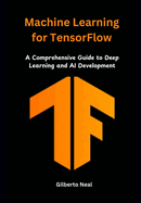 Machine Learning for TensorFlow: A Comprehensive Guide to Deep Learning and AI Development